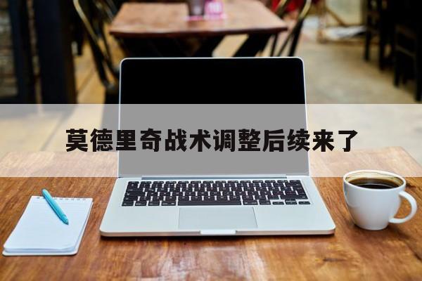 莫德里奇战术调整后续来了(莫德里奇经典比赛)